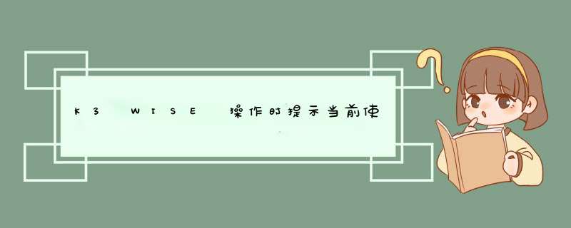 K3 WISE 操作时提示当前使用与其他用户有冲突